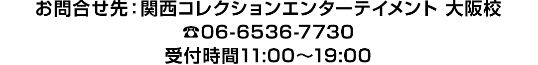 お問い合わせ先：関西コレクションエンターテイメント 大阪校