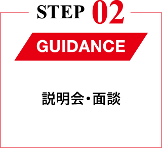 STEP02 GUIDANCE 説明会・面談