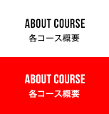 ABOUT COURSE 各コース概要